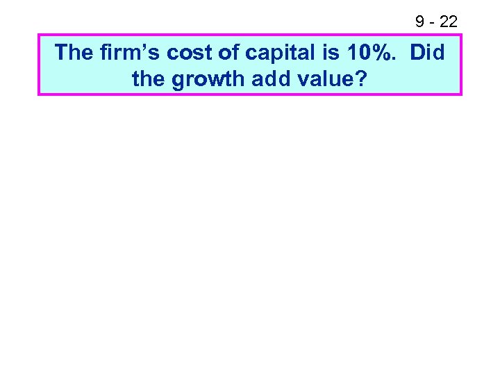 9 - 22 The firm’s cost of capital is 10%. Did the growth add