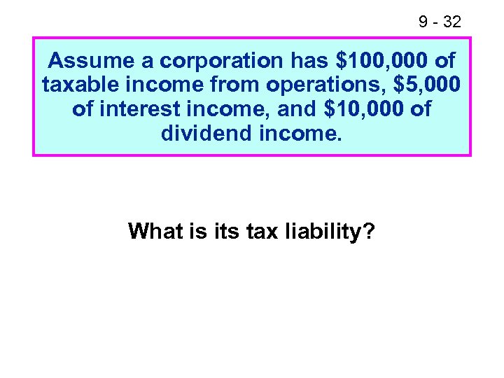 9 - 32 Assume a corporation has $100, 000 of taxable income from operations,
