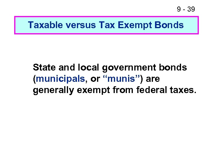 9 - 39 Taxable versus Tax Exempt Bonds State and local government bonds (municipals,