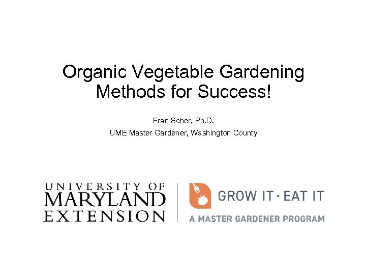 Organic Vegetable Gardening Methods for Success! Fran Scher, Ph. D. UME Master Gardener, Washington