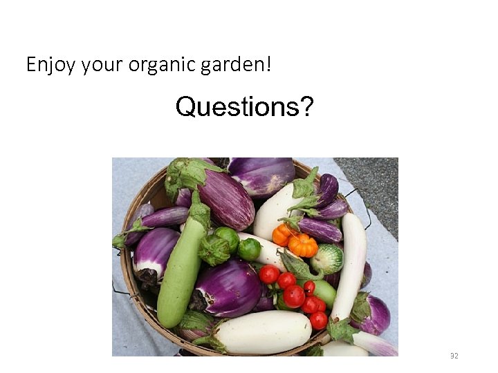 Enjoy your organic garden! Questions? 32 