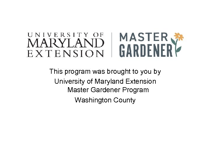 This program was brought to you by University of Maryland Extension Master Gardener Program