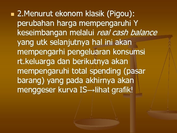  2. Menurut ekonom klasik (Pigou): perubahan harga mempengaruhi Y keseimbangan melalui real cash