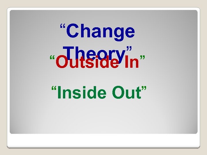 “Change Theory” “Outside In” “Inside Out” 