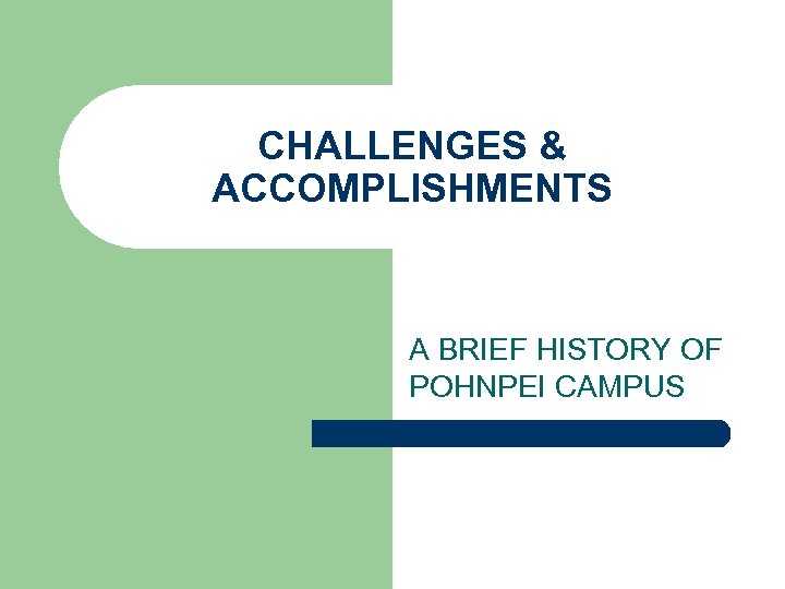 CHALLENGES & ACCOMPLISHMENTS A BRIEF HISTORY OF POHNPEI CAMPUS 