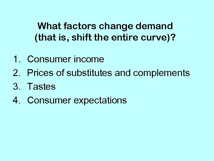 What factors change demand (that is, shift the entire curve)? 1. 2. 3. 4.