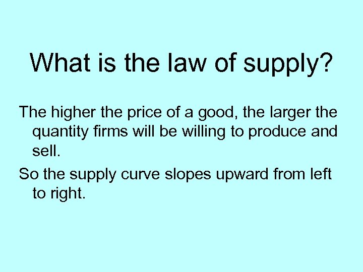 What is the law of supply? The higher the price of a good, the