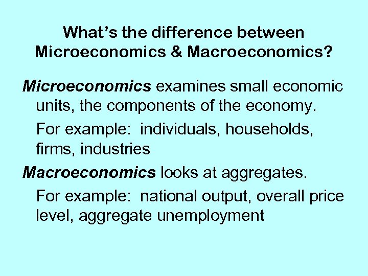 What’s the difference between Microeconomics & Macroeconomics? Microeconomics examines small economic units, the components