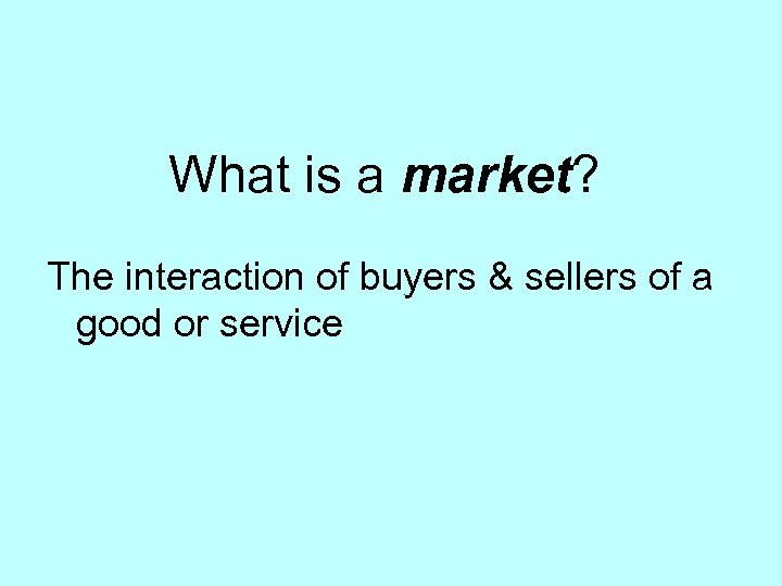 What is a market? The interaction of buyers & sellers of a good or