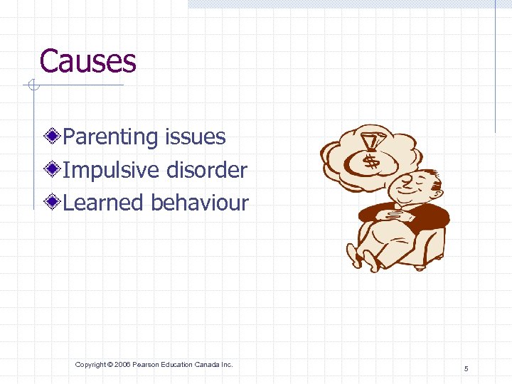 Causes Parenting issues Impulsive disorder Learned behaviour Copyright © 2006 Pearson Education Canada Inc.