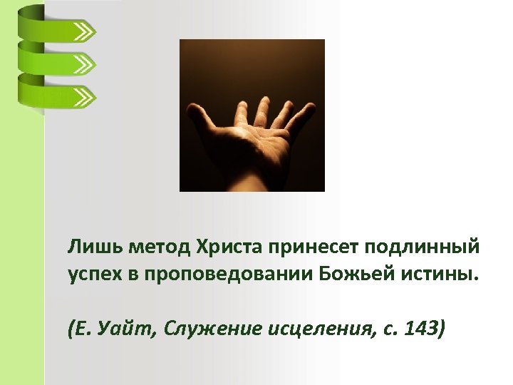 Лишь метод Христа принесет подлинный успех в проповедовании Божьей истины. (Е. Уайт, Служение исцеления,