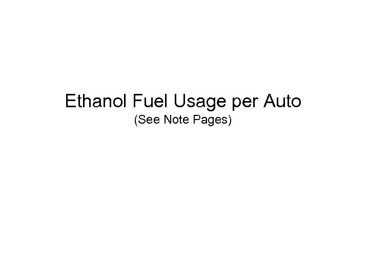 Ethanol Fuel Usage per Auto (See Note Pages) 