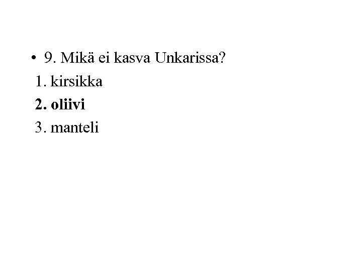  • 9. Mikä ei kasva Unkarissa? 1. kirsikka 2. oliivi 3. manteli 