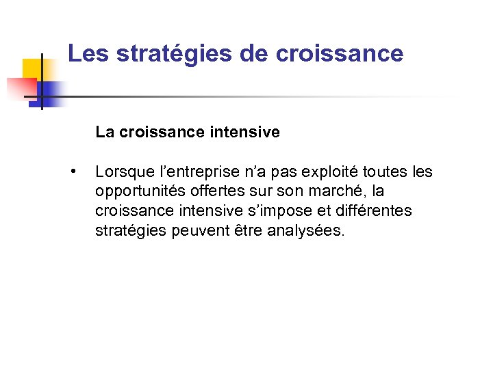 Les stratégies de croissance La croissance intensive • Lorsque l’entreprise n’a pas exploité toutes