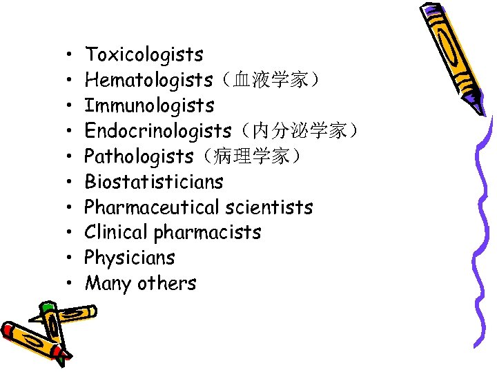  • • • Toxicologists Hematologists（血液学家） Immunologists Endocrinologists（内分泌学家） Pathologists（病理学家） Biostatisticians Pharmaceutical scientists Clinical pharmacists