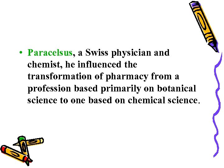  • Paracelsus, a Swiss physician and chemist, he influenced the transformation of pharmacy