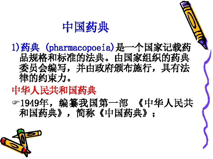 中国药典 1)药典 (pharmacopoeia)是一个国家记载药 品规格和标准的法典。由国家组织的药典 委员会编写，并由政府颁布施行，具有法 律的约束力。 中华人民共和国药典 F 1949年，编纂我国第一部 《中华人民共 和国药典》，简称《中国药典》； 