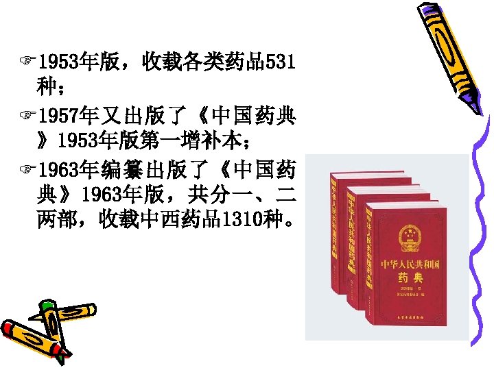 F 1953年版，收载各类药品531 种； F 1957年又出版了《中国药典 》1953年版第一增补本； F 1963年编纂出版了《中国药 典》1963年版，共分一、二 两部，收载中西药品1310种。 