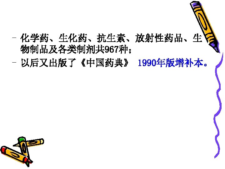 - 化学药、生化药、抗生素、放射性药品、生 物制品及各类制剂共 967种； - 以后又出版了《中国药典》 1990年版增补本。 