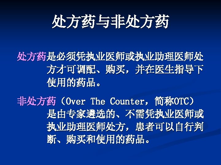 处方药与非处方药 处方药是必须凭执业医师或执业助理医师处 方才可调配、购买，并在医生指导下 使用的药品。 非处方药（Over The Counter，简称OTC） 是由专家遴选的、不需凭执业医师或 执业助理医师处方，患者可以自行判 断、购买和使用的药品。 