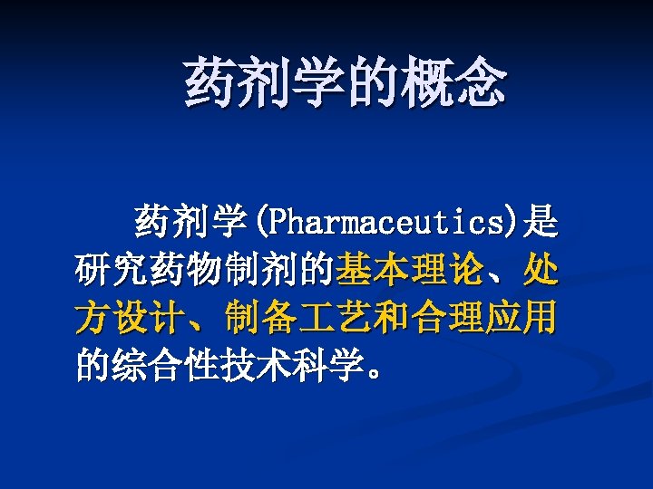 药剂学的概念 药 剂 学 (Pharmaceutics)是 研究药物制剂的基本理论、处 方设计、制备 艺和合理应用 的综合性技术科学。 