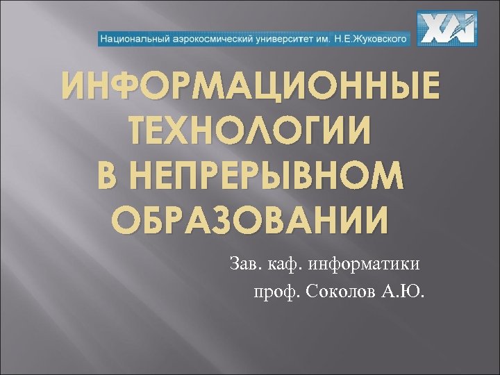 ИНФОРМАЦИОННЫЕ ТЕХНОЛОГИИ В НЕПРЕРЫВНОМ ОБРАЗОВАНИИ Зав. каф. информатики проф. Соколов А. Ю. 
