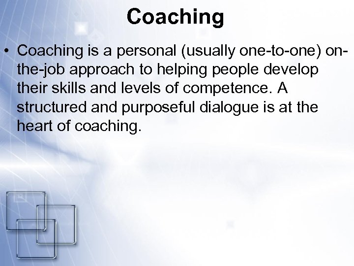 Coaching • Coaching is a personal (usually one-to-one) onthe-job approach to helping people develop