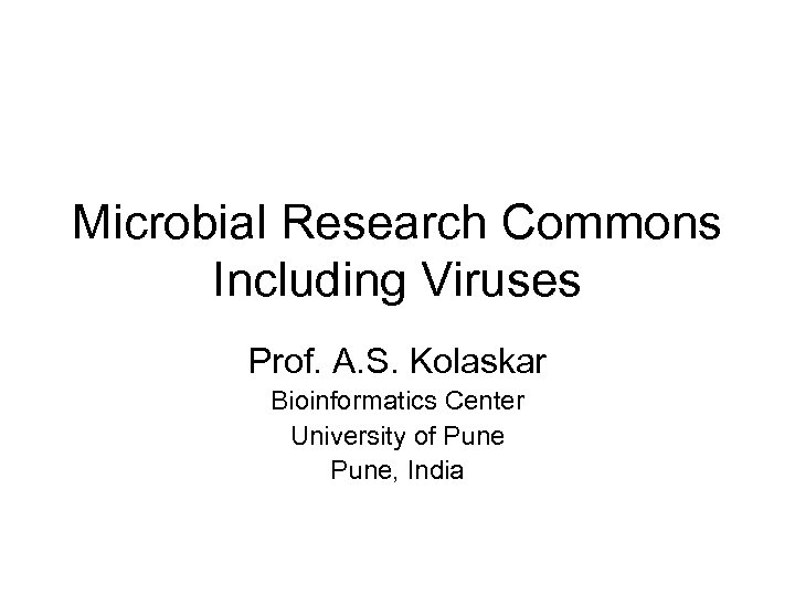 Microbial Research Commons Including Viruses Prof. A. S. Kolaskar Bioinformatics Center University of Pune,