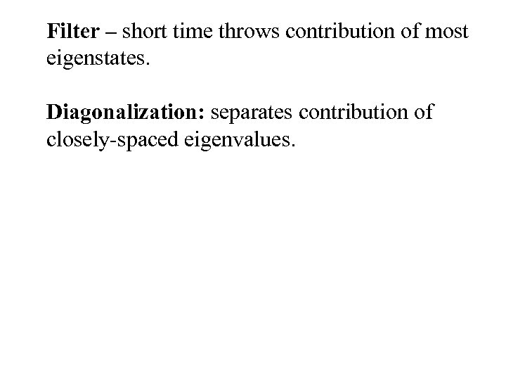 Filter – short time throws contribution of most eigenstates. Diagonalization: separates contribution of closely-spaced