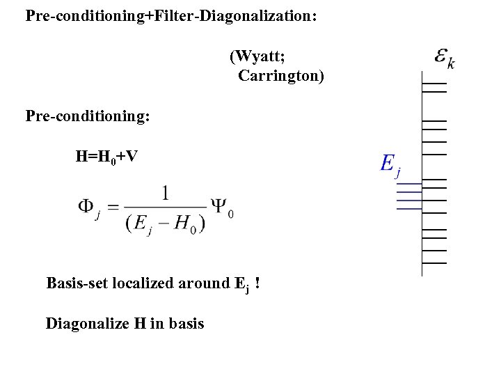 Pre-conditioning+Filter-Diagonalization: (Wyatt; Carrington) Pre-conditioning: H=H 0+V Basis-set localized around Ej ! Diagonalize H in