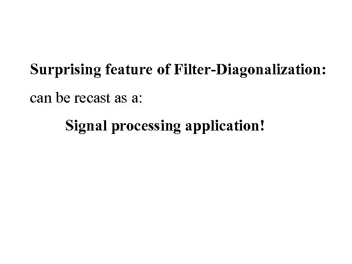 Surprising feature of Filter-Diagonalization: can be recast as a: Signal processing application! 