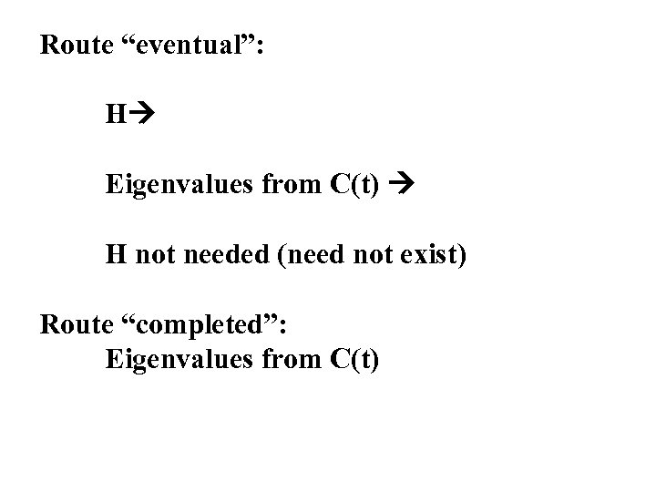 Route “eventual”: H Eigenvalues from C(t) H not needed (need not exist) Route “completed”: