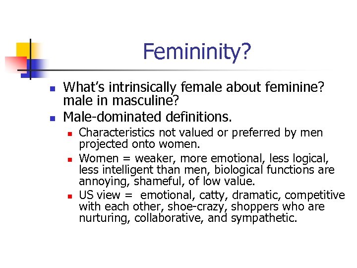 Femininity? n n What’s intrinsically female about feminine? male in masculine? Male-dominated definitions. n