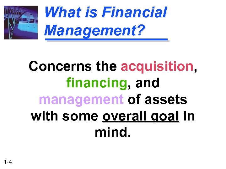 What is Financial Management? Concerns the acquisition, financing, and management of assets with some