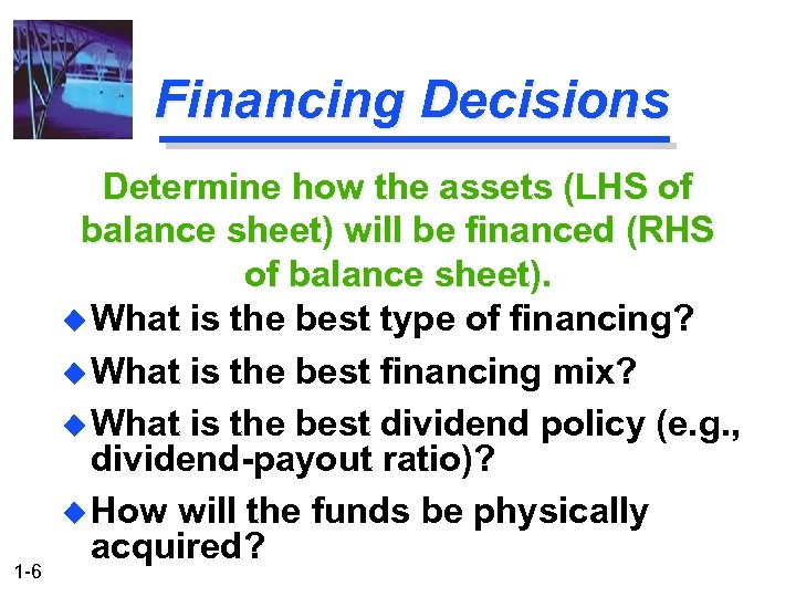 Financing Decisions 1 -6 Determine how the assets (LHS of balance sheet) will be