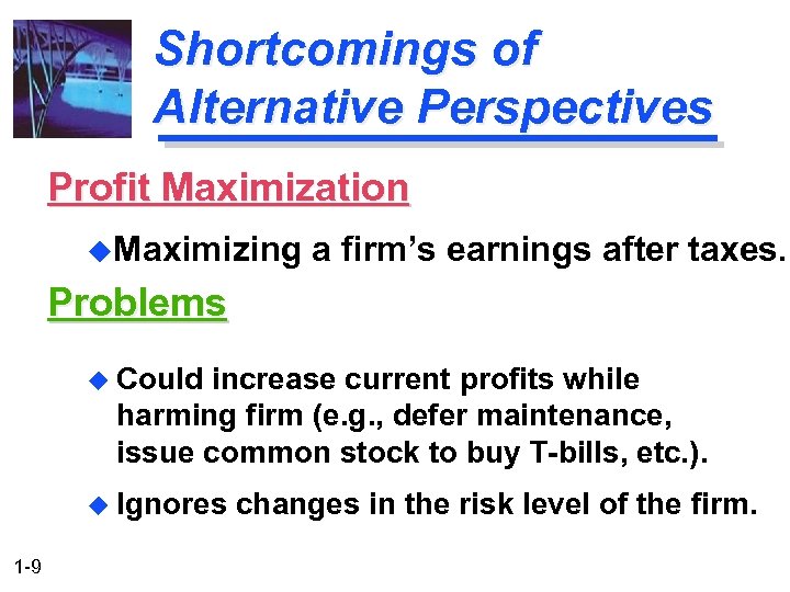 Shortcomings of Alternative Perspectives Profit Maximization u. Maximizing a firm’s earnings after taxes. Problems
