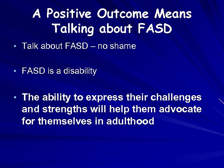 A Positive Outcome Means Talking about FASD • Talk about FASD – no shame