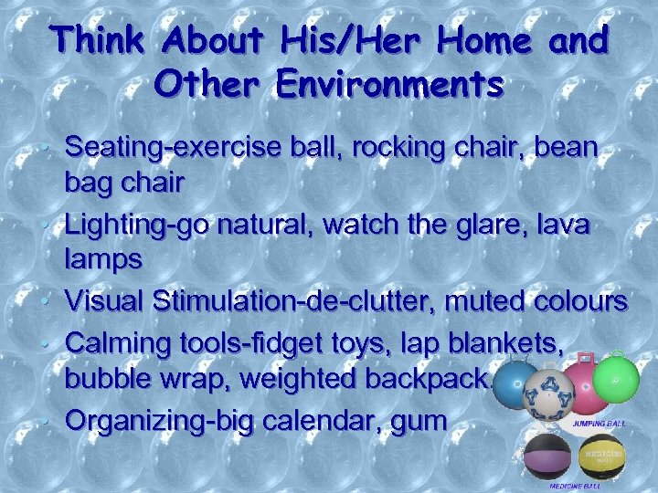 Think About His/Her Home and Other Environments • Seating-exercise ball, rocking chair, bean •