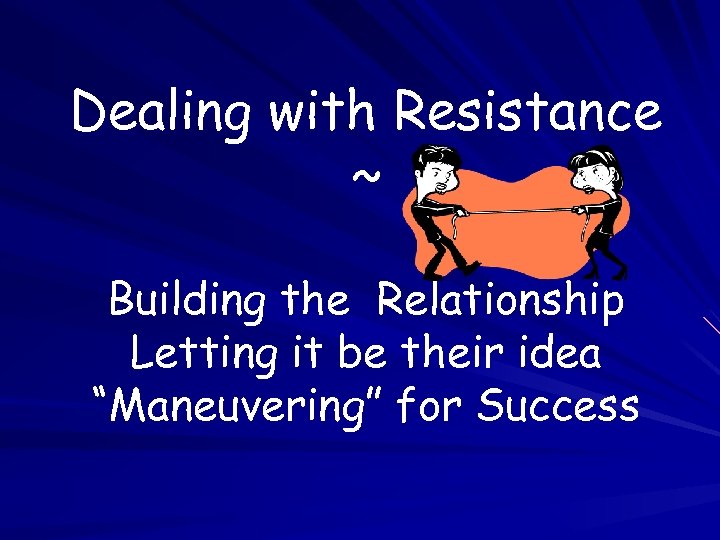 Dealing with Resistance ~ Building the Relationship Letting it be their idea “Maneuvering” for