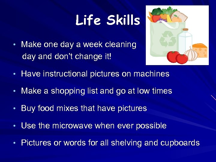 Life Skills • Make one day a week cleaning day and don’t change it!