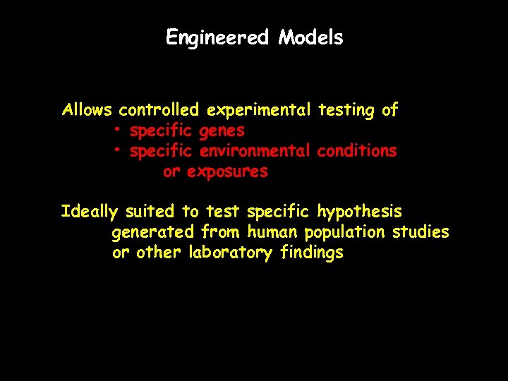 Engineered Models Allows controlled experimental testing of • specific genes • specific environmental conditions