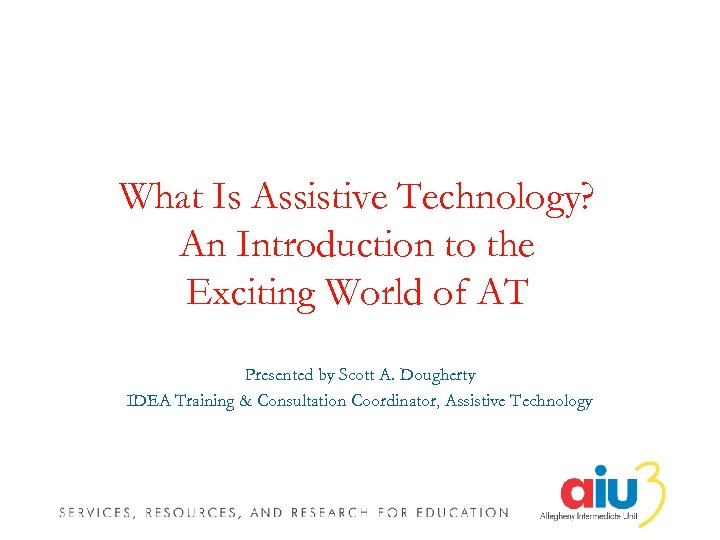 What Is Assistive Technology? An Introduction to the Exciting World of AT Presented by