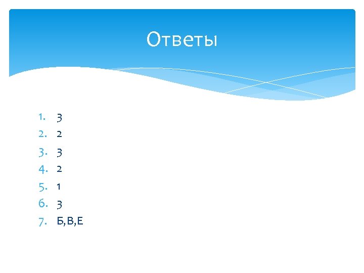Ответы 1. 2. 3. 4. 5. 6. 7. 3 2 1 3 Б, В,