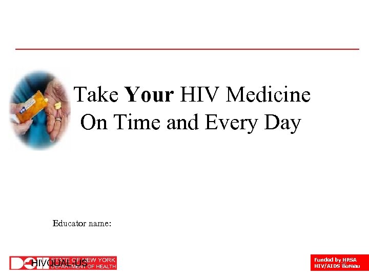Take Your HIV Medicine On Time and Every Day Educator name: 36 HIVQUAL-US Funded
