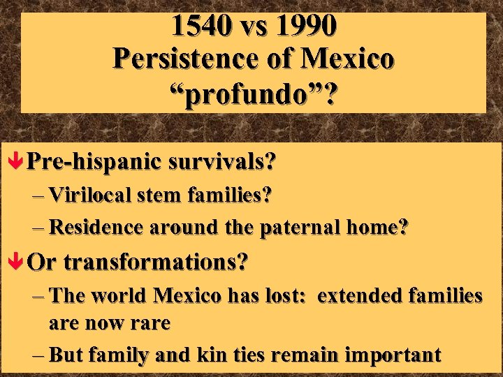 1540 vs 1990 Persistence of Mexico “profundo”? ê Pre-hispanic survivals? – Virilocal stem families?