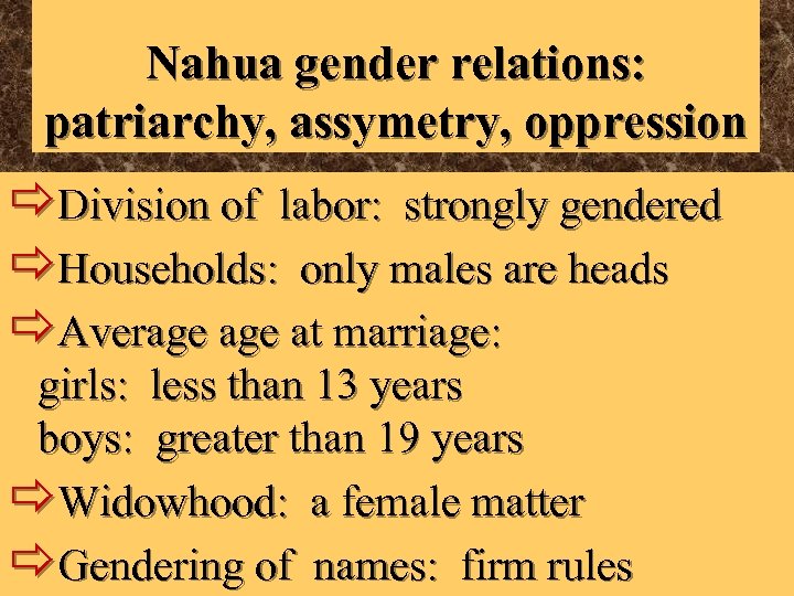 Nahua gender relations: patriarchy, assymetry, oppression ðDivision of labor: strongly gendered ðHouseholds: only males