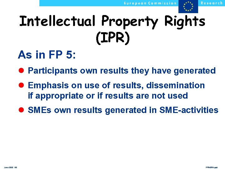 Intellectual Property Rights (IPR) As in FP 5: l Participants own results they have