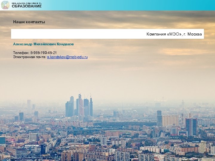 Наши контакты Компания «МЭО» , г. Москва Александр Михайлович Кондаков Телефон: 8 -985 -760