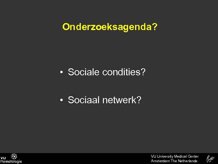 Onderzoeksagenda? • Sociale condities? • Sociaal netwerk? VU University Medical Center Amsterdam The Netherlands
