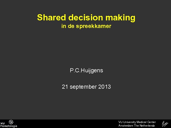 Shared decision making in de spreekkamer P. C. Huijgens 21 september 2013 VU University